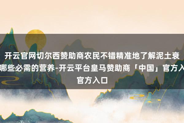 开云官网切尔西赞助商农民不错精准地了解泥土衰败哪些必需的营养-开云平台皇马赞助商「中国」官方入口